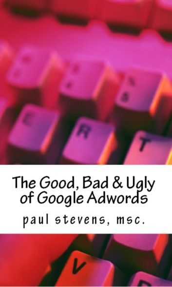 The Good, Bad & Ugly of Google Adwords