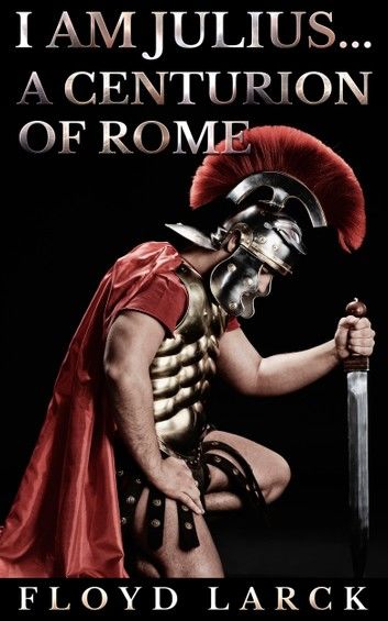 I Am Julius... A Centurion of Rome