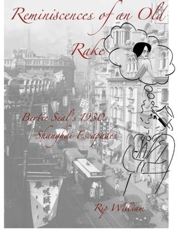 Reminiscences of an Old Rake ~ Bertie Seal’s 1930s Shanghai Escapades