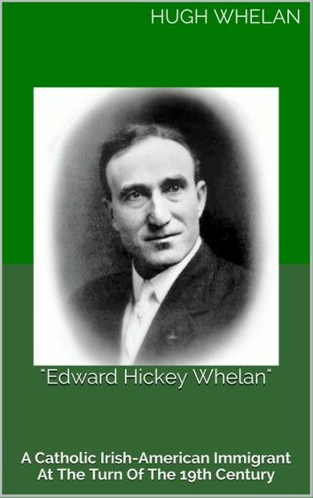 Edward Hickey Whelan: A Catholic Irish-American immigrant at the turn of the 19th Century