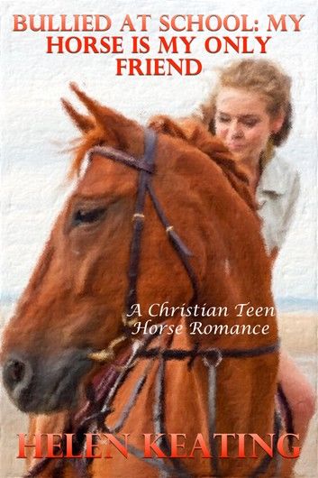 Bullied At School: My Horse Is My Only Friend (A Christian Teen Horse Romance)
