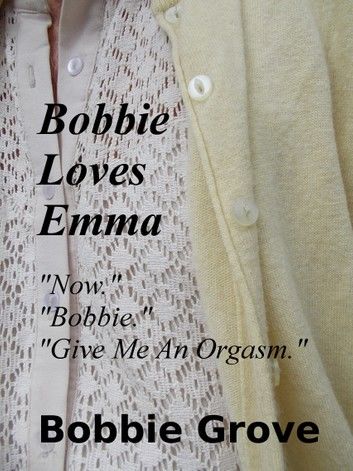 Bobbie Loves Emma “Now. Bobbie. Give Me An Orgasm.”