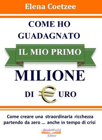 Come ho guadagnato il mio primo Milione dii Euro. Come creare una straordinaria ricchezza partendo da zero