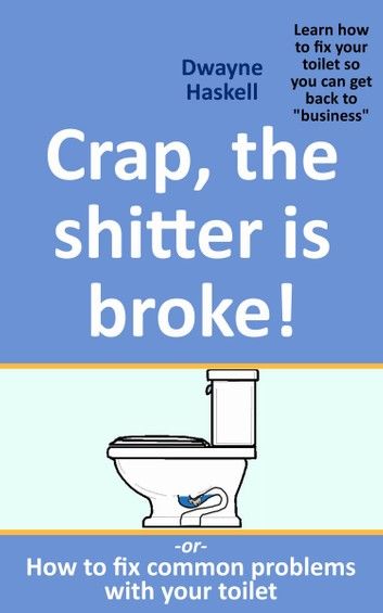 Crap, The Shitter Is Broke! -Or- How To Fix Common Problems With Your Toilet