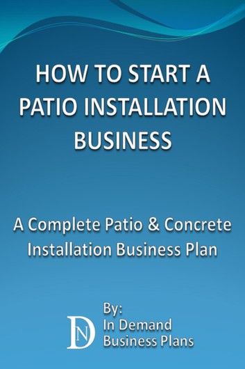 How To Start A Patio Installation Business: A Complete Patio & Concrete Installation Business Plan