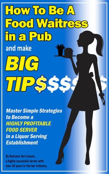 How To Be a Food Waitress in a Pub and Make Big Tips. Master Simple Strategies to Become a Highly Profitable Food Server in a Liquor Serving Establishment