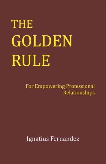 The Golden Rule: For Empowering Professional Relationships