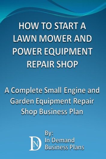 How To Start A Lawn Mower Repair Shop: A Complete Small Engine & Garden Equipment Repair Shop Business Plan