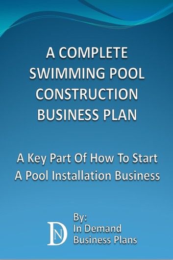 A Complete Swimming Pool Construction Business Plan: A Key Part Of How To Start A Pool Installation Business