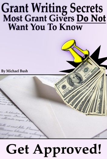 Get Approved: Grant Writing Secrets Most Grant Givers Do Not Want You To Know – Even In a Bad Economy