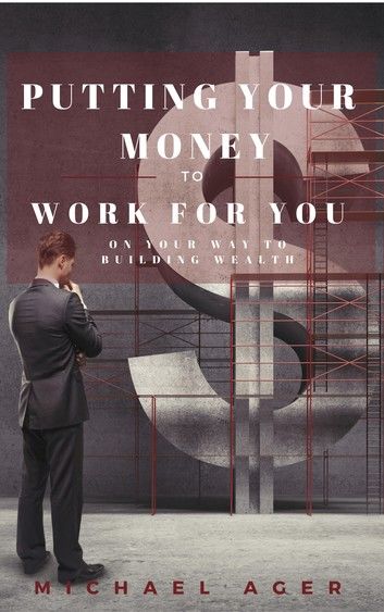Putting Your Money to Work for You on Your Way to Building Wealth