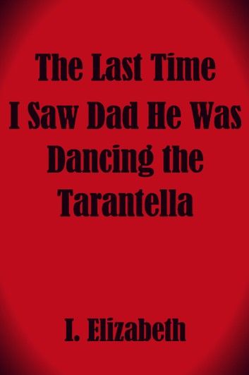 The Last Time I Saw Dad He Was Dancing the Tarantella