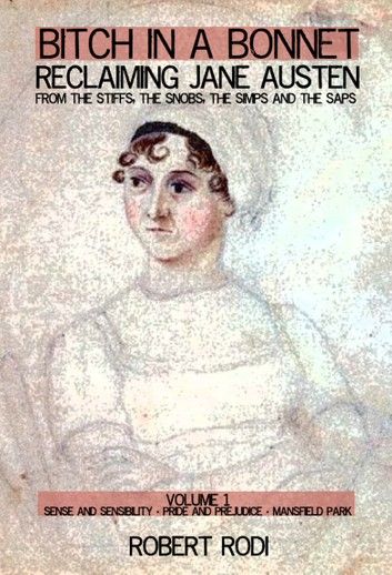 Bitch In a Bonnet: Reclaiming Jane Austen from the Stiffs, the Snobs, the Simps and the Saps (Volume 1)