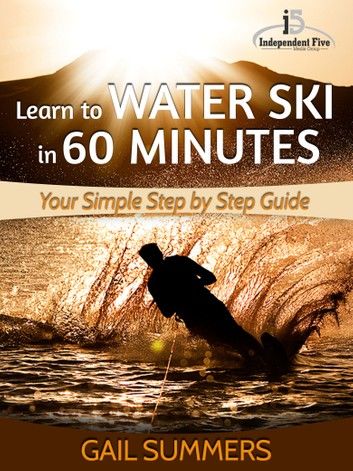 Learn to Water Ski in 60 Minutes - Your Simple Step by Step Guide to Waterskiing Success!