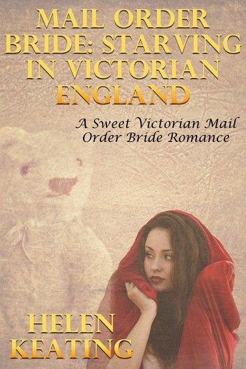 Mail Order Bride: Starving In Victorian England (A Sweet Victorian Mail Order Bride Romance)