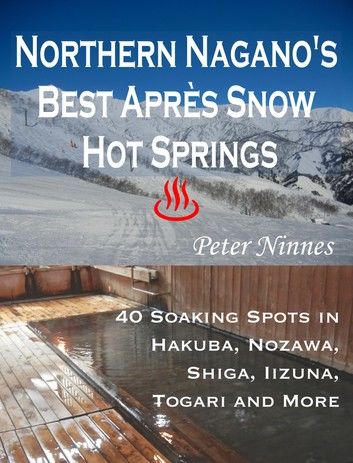 Northern Nagano’s Best Après Snow Hot Springs: 40 Soaking Spots in Hakuba, Nozawa, Shiga, Iizuna, Togari and More