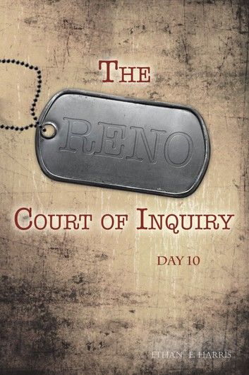 The Reno Court of Inquiry: Day Ten