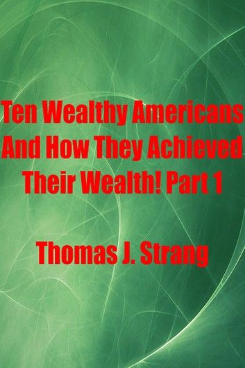 Ten Wealthy Americans And How They Achieved Their Wealth! Part 1