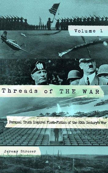 Threads of The War, Volume I: Personal Truth Inspired Flash-Fiction of The 20th Century\