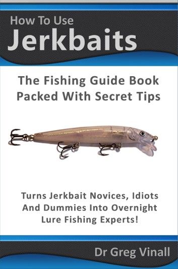 How To Use Jerkbaits: The Fishing Guide Book Packed With Secret Tips. Turns Novices Idiots And Dummies Into Overnight Fishing Experts.