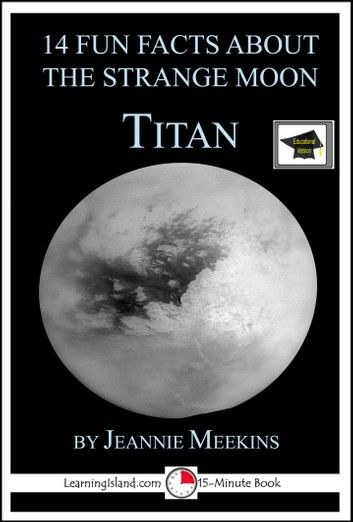 14 Fun Facts About the Strange Moon Titan: A 15-Minute Book, Educational Version