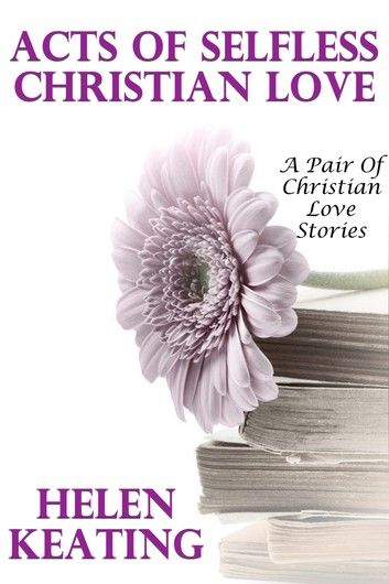 Acts Of Selfless Christian Love (A Pair Of Christian Love Stories)