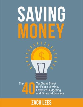 Saving Money: The 40 Tip Cheat Sheet for Peace of Mind, Effective Budgeting and Financial Success