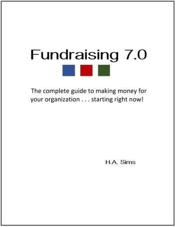 Fundraising 7.0 - The Complete Guide To Making Money For Your Organization . . .Starting Right Now