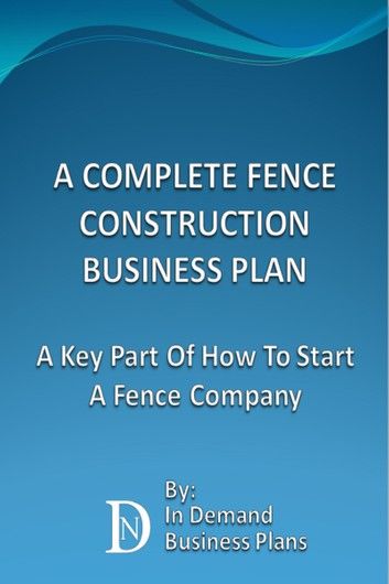 A Complete Fence Construction Business Plan: A Key Part Of How To Start A Fence Company