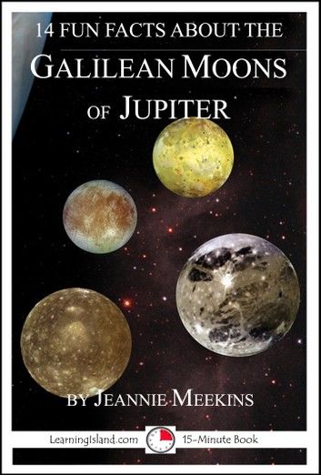 14 Fun Facts About the Galilean Moons of Jupiter: A 15-Minute Book