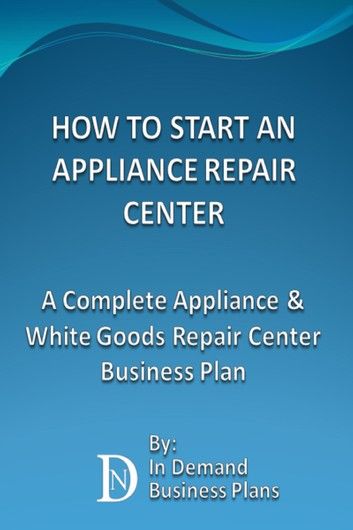 How To Start An Appliance Repair Center: A Complete Appliance & White Goods Repair Center Business Plan