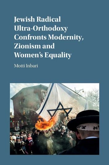 Jewish Radical Ultra-Orthodoxy Confronts Modernity, Zionism and Women\