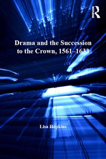 Drama and the Succession to the Crown, 1561-1633