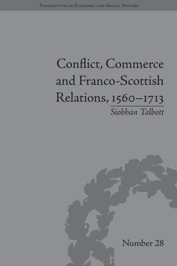 Conflict, Commerce and Franco-Scottish Relations, 1560–1713