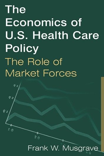 The Economics of U.S. Health Care Policy: The Role of Market Forces