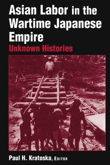Asian Labor In The Wartime Japanese Empire: Unknown Histories
