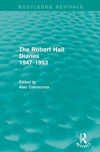 The Robert Hall Diaries 1947-1953 (Routledge Revivals)