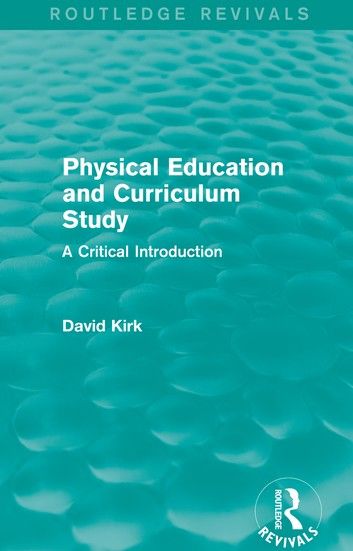 Physical Education and Curriculum Study (Routledge Revivals)