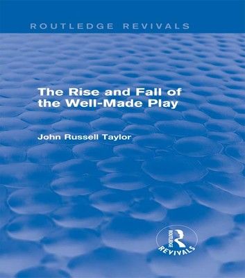 The Rise and Fall of the Well-Made Play (Routledge Revivals)