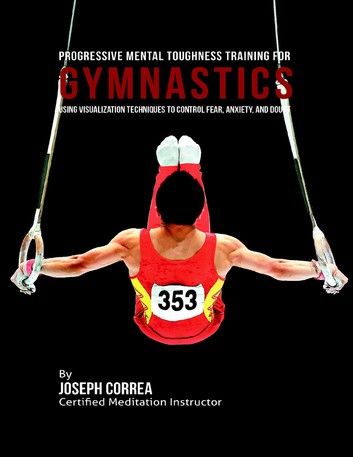 Progressive Mental Toughness Training for Gymnastics : Using Visualization Techniques to Control Fear, Anxiety, and Doubt