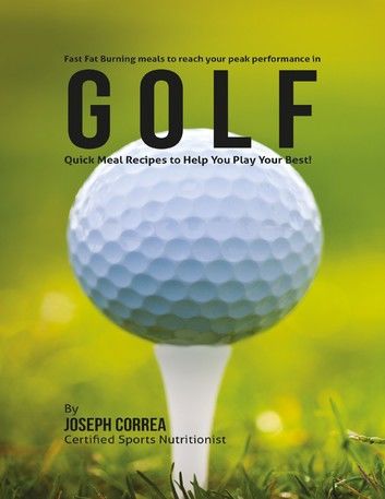 Fast Fat Burning Meals to Reach Your Peak Performance In Golf: Quick Meal Recipes to Help You Play Your Best