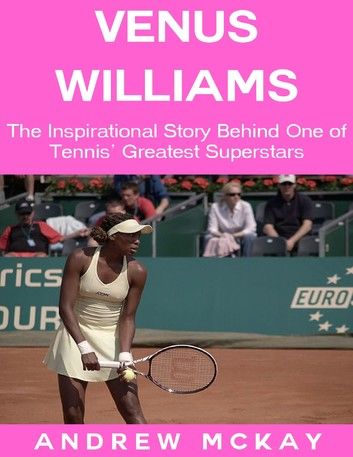 Venus Williams: The Inspirational Story Behind One of Tennis\