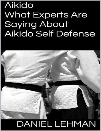 Aikido: What Experts Are Saying About Aikido Self Defense