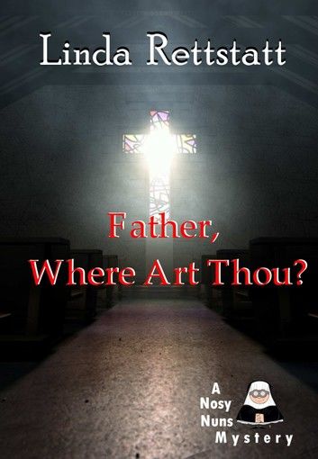 Father, Where Art Thou?: A Nosy Nuns Mystery (Volume 1)