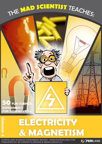 The Mad Scientist Teaches: Electricity & Magnetism - 50 Fun Science Experiments for Grades 1 to 8