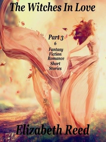 The Witches In Love Part 3: 6 Fantasy Fiction Romance Short Stories