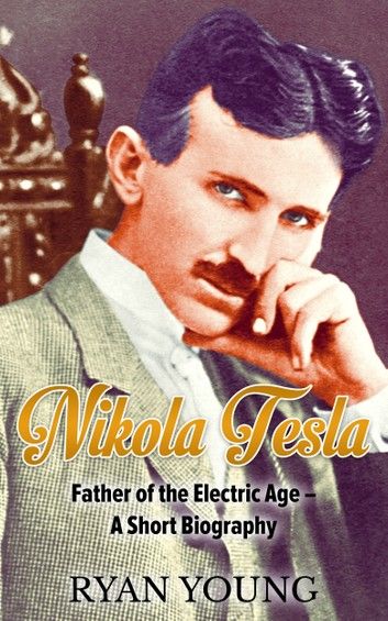 Nikola Tesla: Father of the Electric Age – A Short Biography