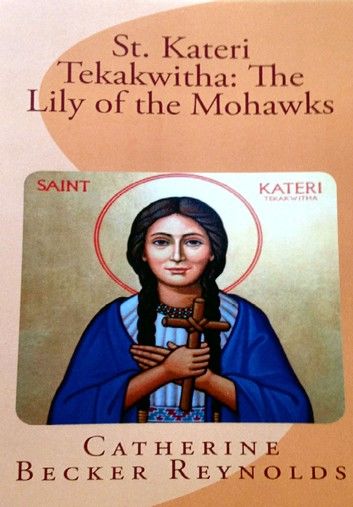 St. Kateri Tekakwitha: The Lily of the Mohawks