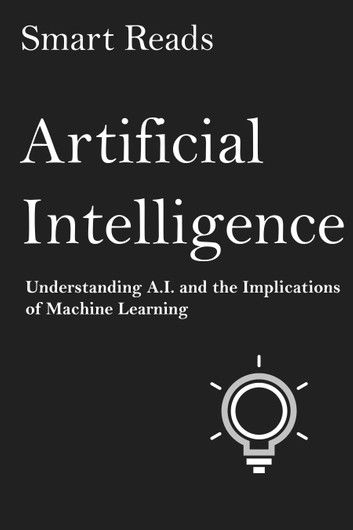 Artificial Intelligence: Understanding A.I. and the Implications of Machine Learning