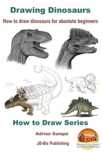 Drawing Dinosaurs: How To Draw Dinosaurs for Absolute Beginners